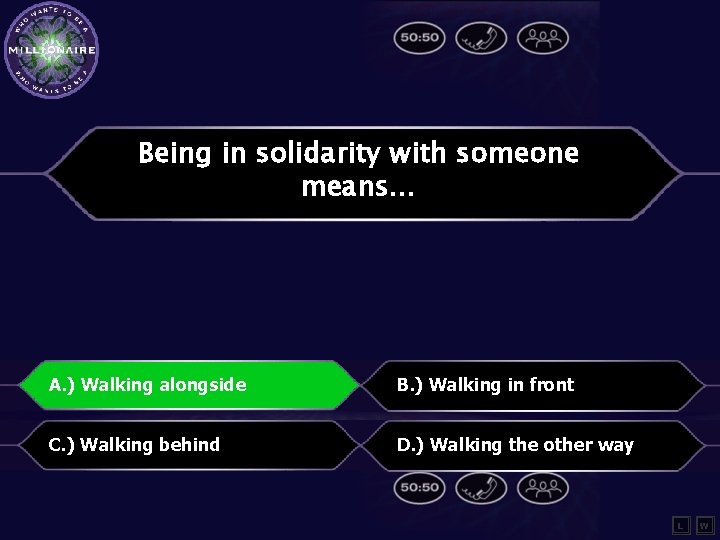 Being in solidarity with someone means… A. ) Walking alongside B. ) Walking in