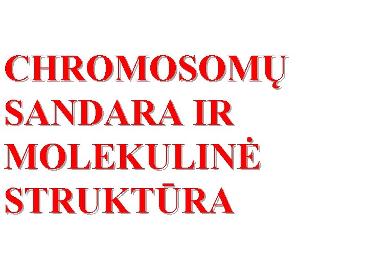 CHROMOSOMŲ SANDARA IR MOLEKULINĖ STRUKTŪRA 