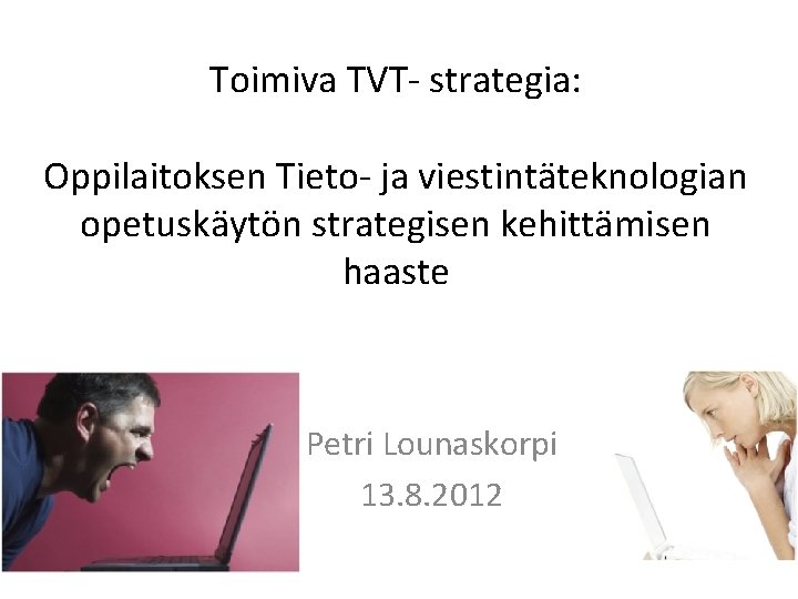 Toimiva TVT- strategia: Oppilaitoksen Tieto- ja viestintäteknologian opetuskäytön strategisen kehittämisen haaste Petri Lounaskorpi 13.