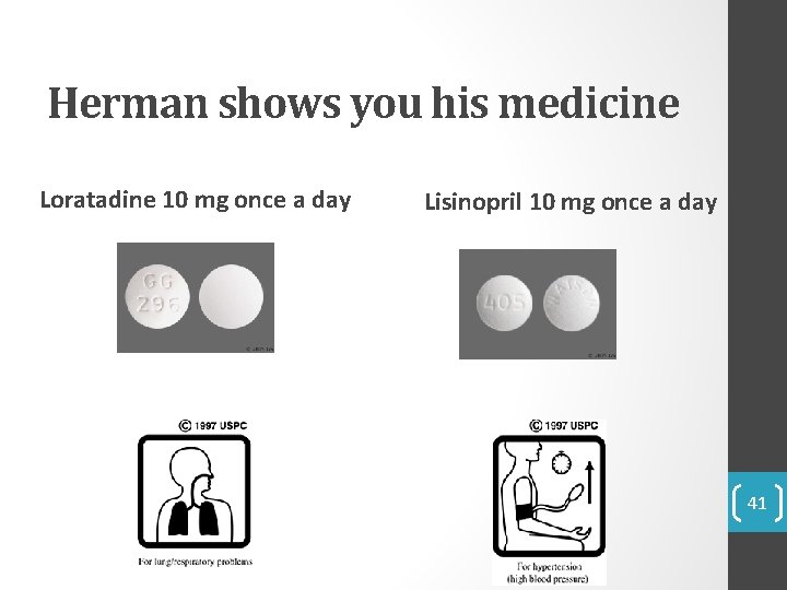 Herman shows you his medicine Loratadine 10 mg once a day Lisinopril 10 mg