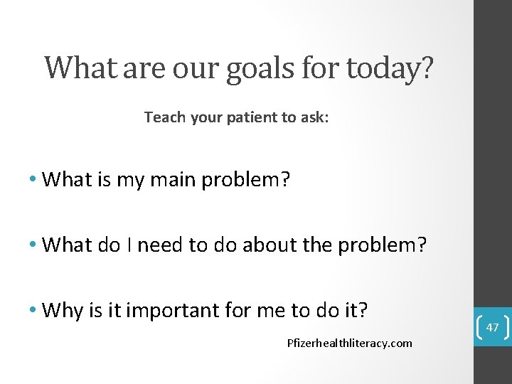 What are our goals for today? Teach your patient to ask: • What is