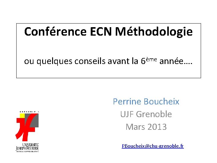 Conférence ECN Méthodologie ou quelques conseils avant la 6ème année…. Perrine Boucheix UJF Grenoble