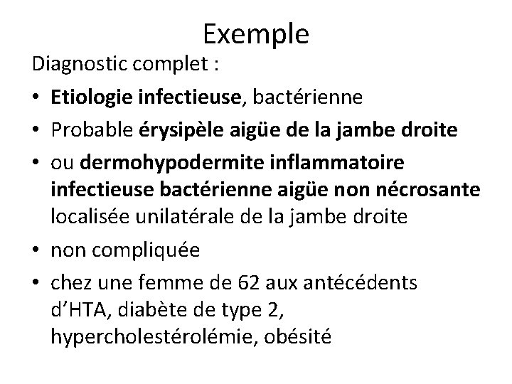 Exemple Diagnostic complet : • Etiologie infectieuse, bactérienne • Probable érysipèle aigüe de la