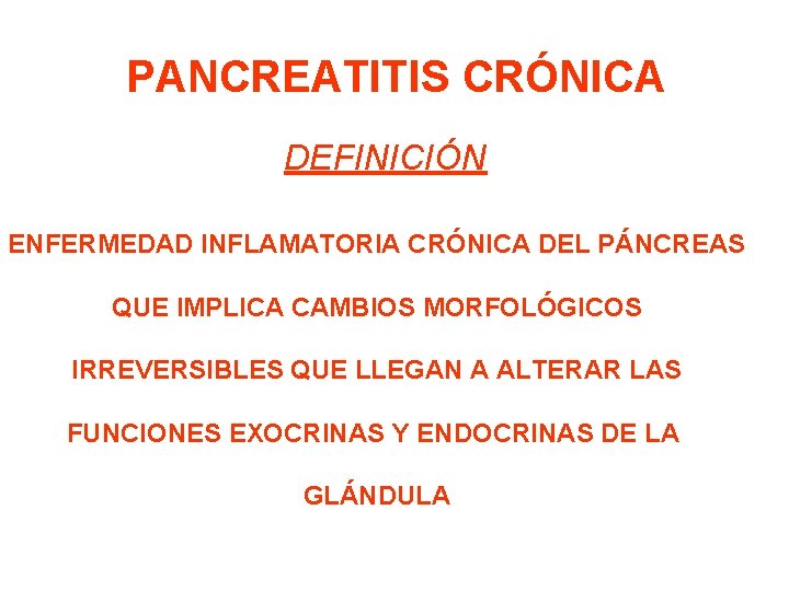 PANCREATITIS CRÓNICA DEFINICIÓN ENFERMEDAD INFLAMATORIA CRÓNICA DEL PÁNCREAS QUE IMPLICA CAMBIOS MORFOLÓGICOS IRREVERSIBLES QUE