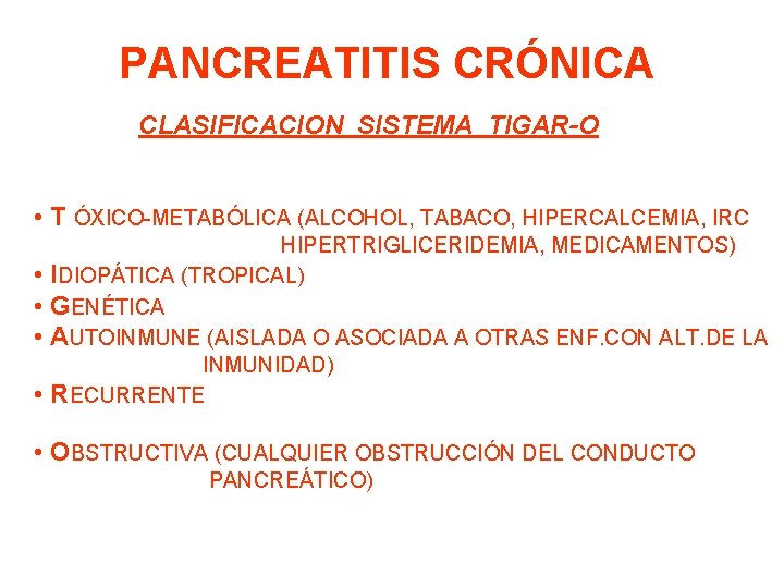 PANCREATITIS CRÓNICA CLASIFICACION SISTEMA TIGAR-O • T ÓXICO-METABÓLICA (ALCOHOL, TABACO, HIPERCALCEMIA, IRC • •