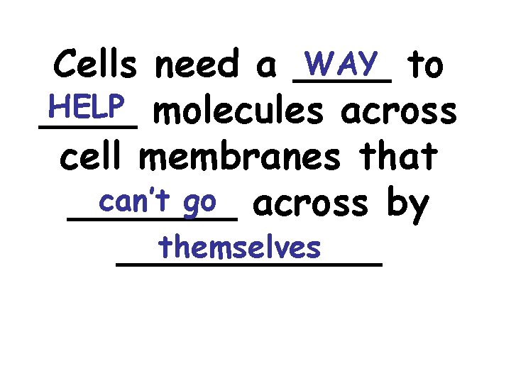 WAY to Cells need a ____ HELP molecules across ____ cell membranes that can’t