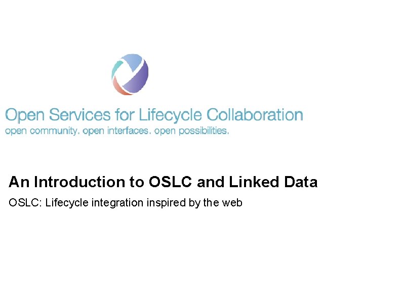 An Introduction to OSLC and Linked Data OSLC: Lifecycle integration inspired by the web