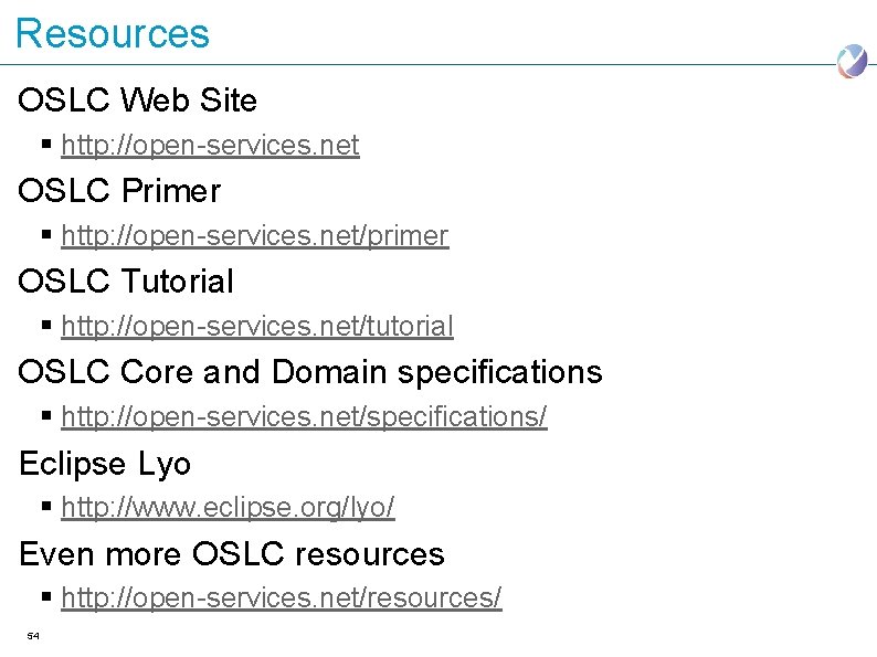 Resources OSLC Web Site § http: //open-services. net OSLC Primer § http: //open-services. net/primer