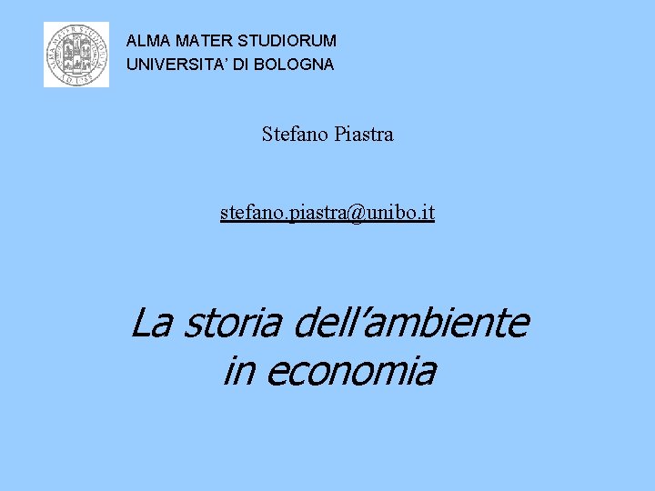 ALMA MATER STUDIORUM UNIVERSITA’ DI BOLOGNA Stefano Piastra stefano. piastra@unibo. it La storia dell’ambiente