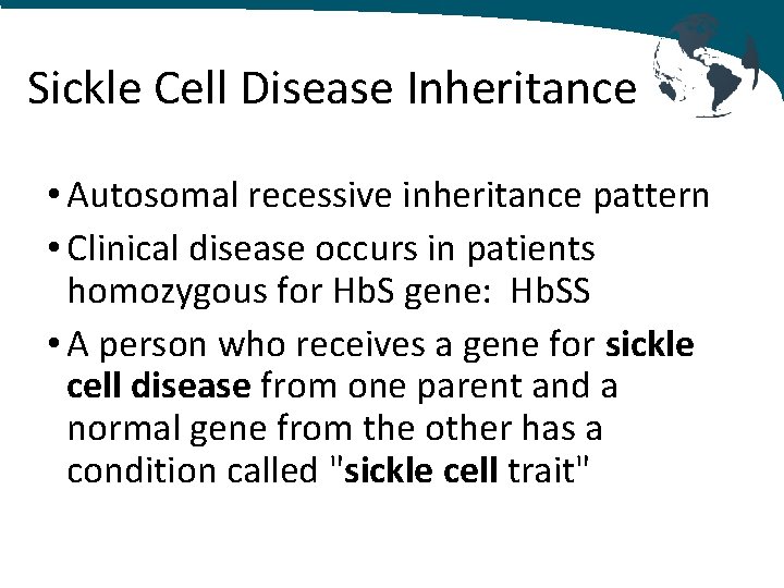 Sickle Cell Disease Inheritance • Autosomal recessive inheritance pattern • Clinical disease occurs in