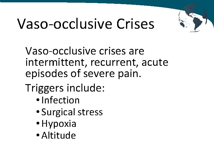 Vaso-occlusive Crises Vaso-occlusive crises are intermittent, recurrent, acute episodes of severe pain. Triggers include:
