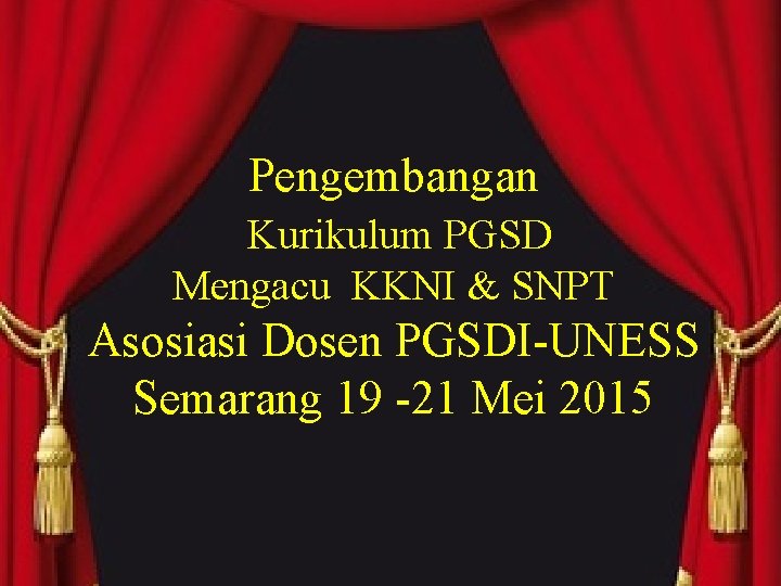 Pengembangan Kurikulum PGSD Mengacu KKNI & SNPT Asosiasi Dosen PGSDI-UNESS Semarang 19 -21 Mei