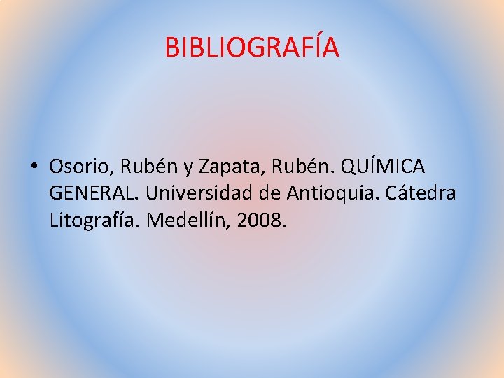 BIBLIOGRAFÍA • Osorio, Rubén y Zapata, Rubén. QUÍMICA GENERAL. Universidad de Antioquia. Cátedra Litografía.