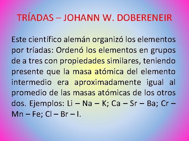 TRÍADAS – JOHANN W. DOBERENEIR Este científico alemán organizó los elementos por tríadas: Ordenó