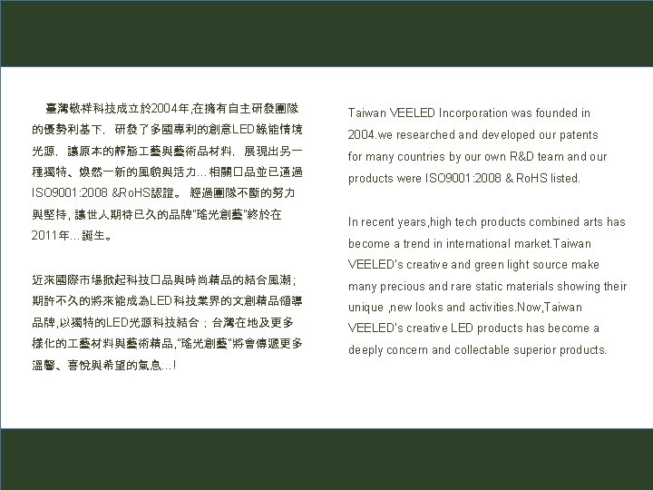 臺灣敬祥科技成立於 2004年, 在擁有自主研發團隊 Taiwan VEELED Incorporation was founded in 的優勢利基下，研發了多國專利的創意LED綠能情境 2004. we researched and