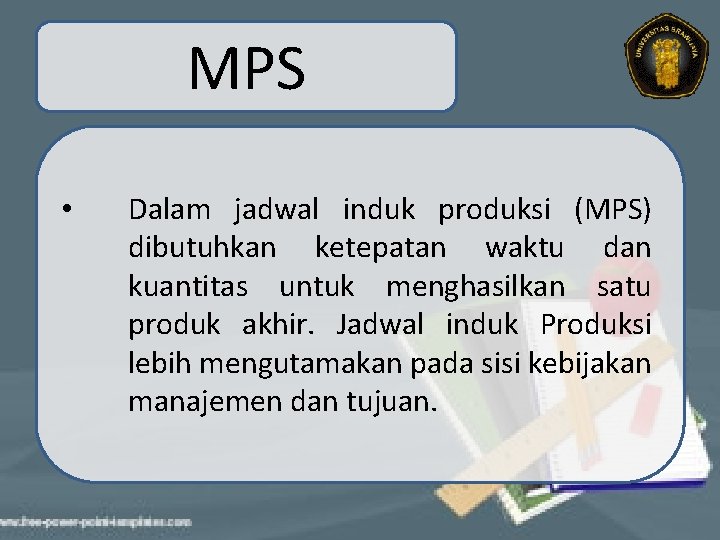 MPS • Dalam jadwal induk produksi (MPS) dibutuhkan ketepatan waktu dan kuantitas untuk menghasilkan