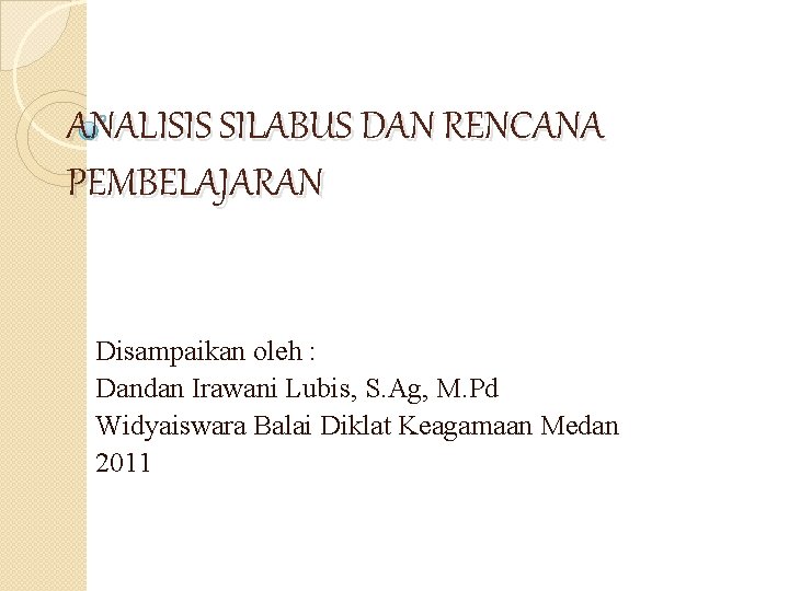 ANALISIS SILABUS DAN RENCANA PEMBELAJARAN Disampaikan oleh : Dandan Irawani Lubis, S. Ag, M.