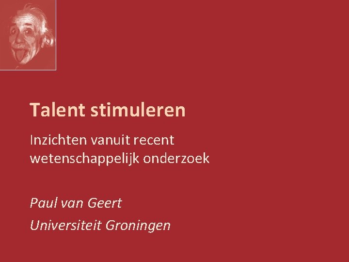 Talent stimuleren Inzichten vanuit recent wetenschappelijk onderzoek Paul van Geert Universiteit Groningen 