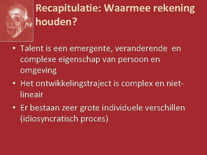 Recapitulatie: Waarmee rekening houden? • Talent is een emergente, veranderende en complexe eigenschap van