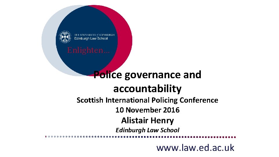 Enlighten… Police governance and accountability Scottish International Policing Conference 10 November 2016 Alistair Henry