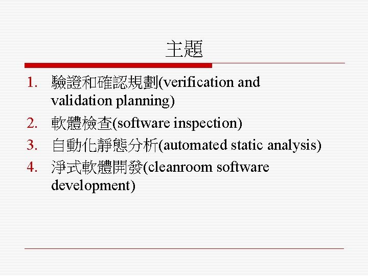 主題 1. 驗證和確認規劃(verification and validation planning) 2. 軟體檢查(software inspection) 3. 自動化靜態分析(automated static analysis) 4.