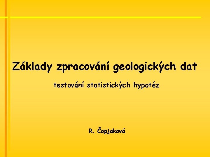 Základy zpracování geologických dat testování statistických hypotéz R. Čopjaková 
