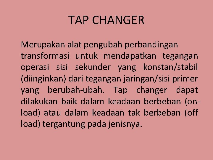 TAP CHANGER Merupakan alat pengubah perbandingan transformasi untuk mendapatkan tegangan operasi sisi sekunder yang