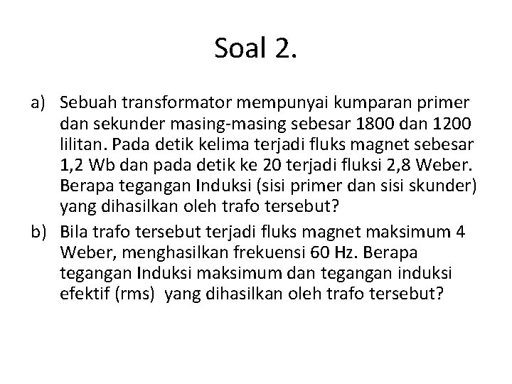 Soal 2. a) Sebuah transformator mempunyai kumparan primer dan sekunder masing-masing sebesar 1800 dan