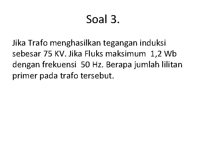 Soal 3. Jika Trafo menghasilkan tegangan induksi sebesar 75 KV. Jika Fluks maksimum 1,