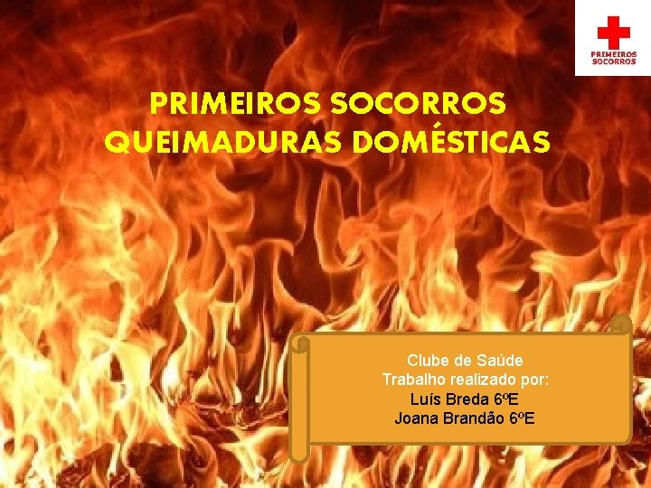 PRIMEIROS SOCORROS QUEIMADURAS DOMÉSTICAS Clube de Saúde Trabalho realizado por: Luís Breda 6ºE Joana