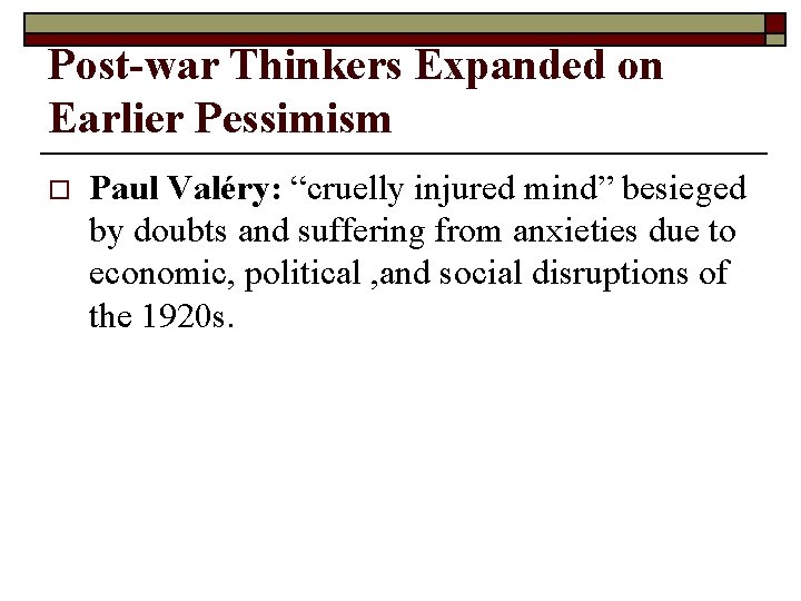 Post-war Thinkers Expanded on Earlier Pessimism o Paul Valéry: “cruelly injured mind” besieged by