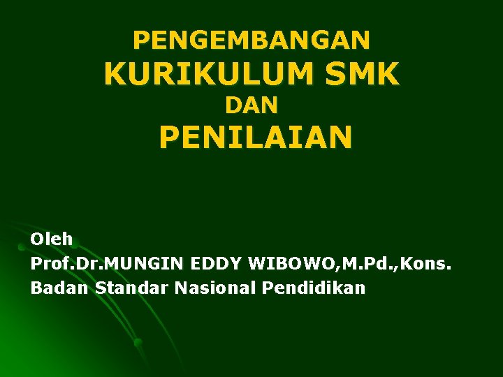 PENGEMBANGAN KURIKULUM SMK DAN PENILAIAN Oleh Prof. Dr. MUNGIN EDDY WIBOWO, M. Pd. ,