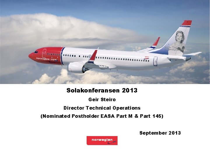 Slide: 1 Solakonferansen 2013 Geir Steiro Director Technical Operations (Nominated Postholder EASA Part M Slide: 1 Solakonferansen 2013 Geir Steiro Director Technical Operations (Nominated Postholder EASA Part M
