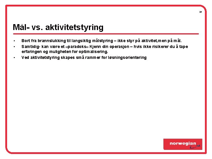 19 Mål- vs. aktivitetstyring • • • Bort fra brannslukking til langsiktig målstyring – 19 Mål- vs. aktivitetstyring • • • Bort fra brannslukking til langsiktig målstyring –