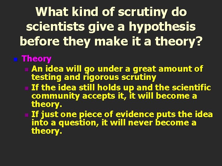 What kind of scrutiny do scientists give a hypothesis before they make it a