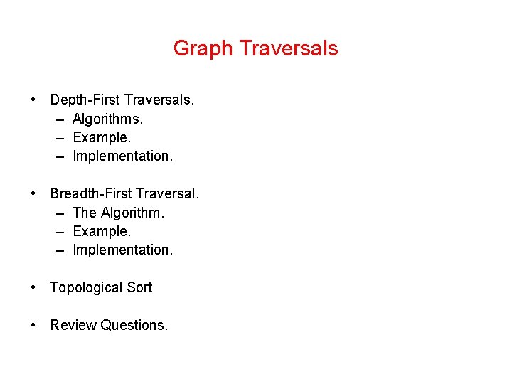 Graph Traversals • Depth-First Traversals. – Algorithms. – Example. – Implementation. • Breadth-First Traversal.