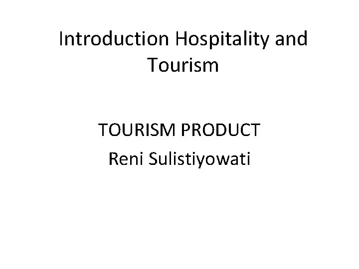 Introduction Hospitality and Tourism TOURISM PRODUCT Reni Sulistiyowati 