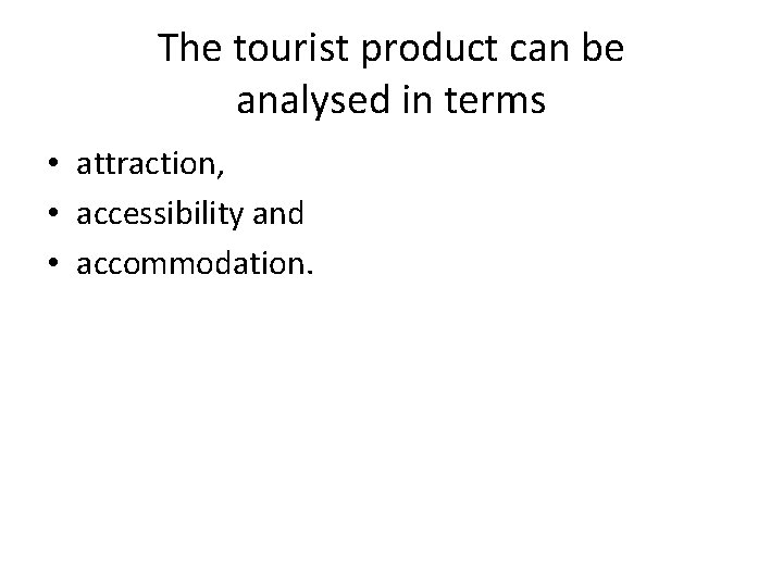 The tourist product can be analysed in terms • attraction, • accessibility and •