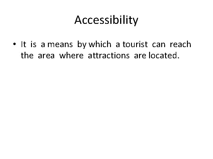 Accessibility • It is a means by which a tourist can reach the area