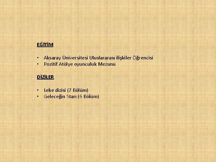 EĞİTİM • Aksaray Üniversitesi Uluslararası ilişkiler Öğrencisi • Pozitif Atölye oyunculuk Mezunu DİZİLER •