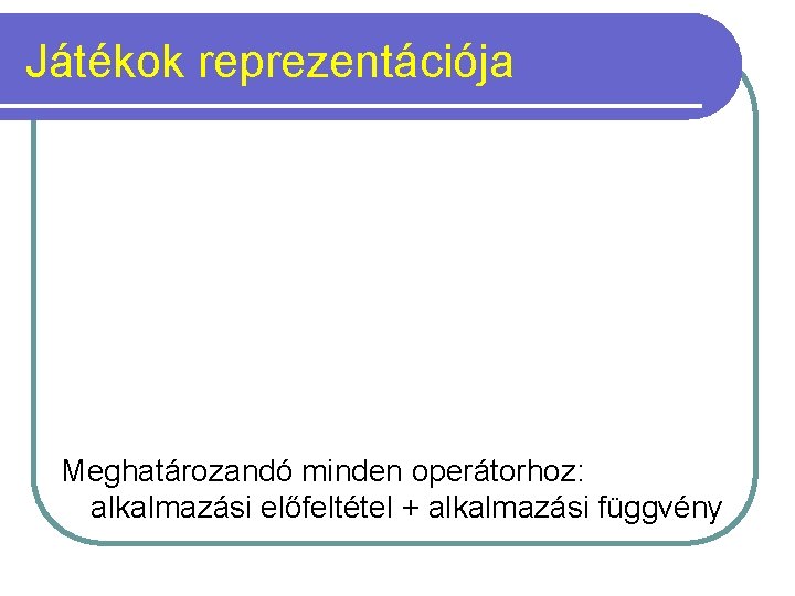 Játékok reprezentációja Meghatározandó minden operátorhoz: alkalmazási előfeltétel + alkalmazási függvény 