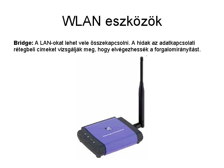 WLAN eszközök Bridge: A LAN-okat lehet vele összekapcsolni. A hidak az adatkapcsolati rétegbeli címeket