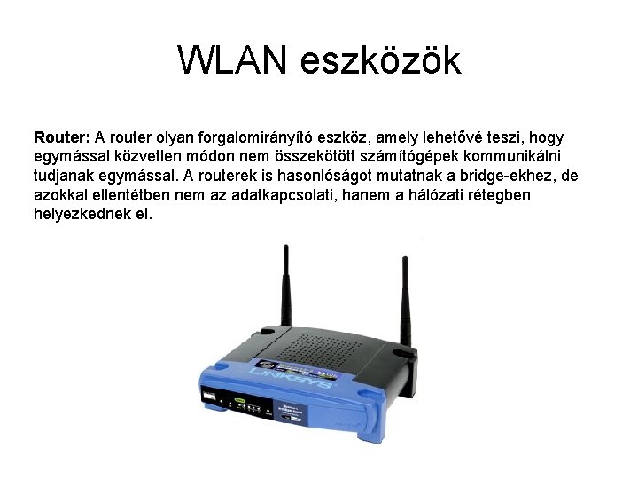 WLAN eszközök Router: A router olyan forgalomirányító eszköz, amely lehetõvé teszi, hogy egymással közvetlen