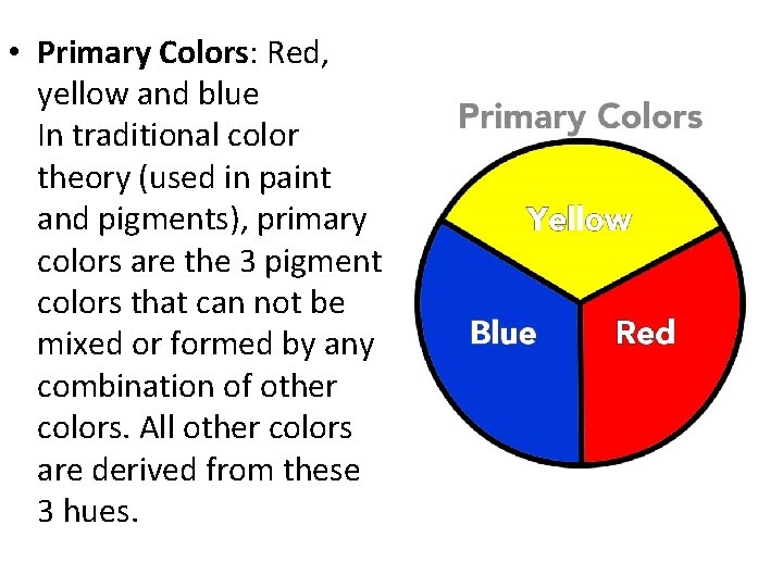  • Primary Colors: Red, yellow and blue In traditional color theory (used in