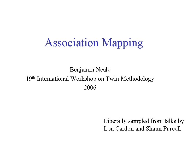 Association Mapping Benjamin Neale 19 th International Workshop on Twin Methodology 2006 Liberally sampled