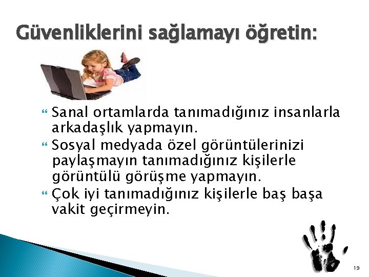 Güvenliklerini sağlamayı öğretin: Sanal ortamlarda tanımadığınız insanlarla arkadaşlık yapmayın. Sosyal medyada özel görüntülerinizi paylaşmayın