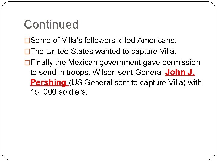 Continued �Some of Villa’s followers killed Americans. �The United States wanted to capture Villa.