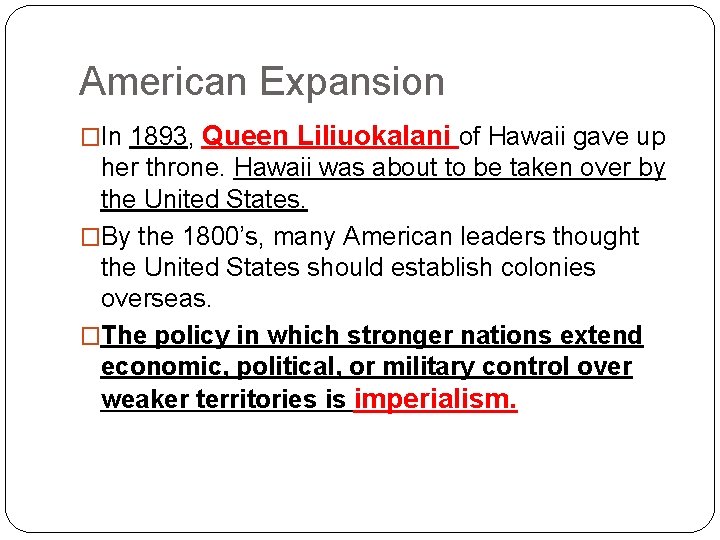 American Expansion �In 1893, Queen Liliuokalani of Hawaii gave up her throne. Hawaii was