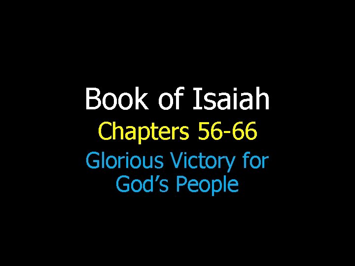 Book of Isaiah Chapters 56 -66 Glorious Victory for God’s People 