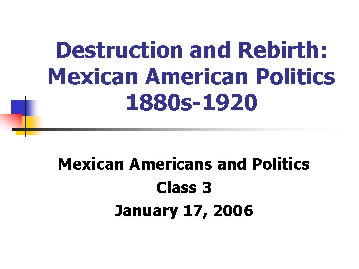 Destruction and Rebirth: Mexican American Politics 1880 s-1920 Mexican Americans and Politics Class 3